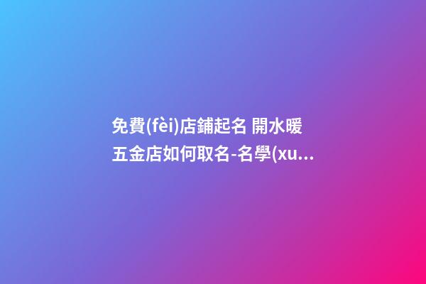 免費(fèi)店鋪起名 開水暖五金店如何取名-名學(xué)網(wǎng)-第1張-店鋪起名-玄機(jī)派